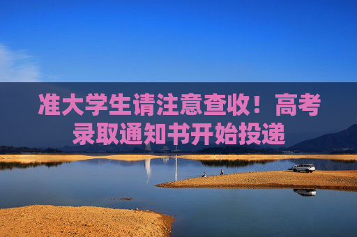 准大学生请注意查收！高考录取通知书开始投递