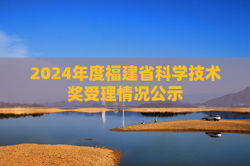 2024年度福建省科学技术奖受理情况公示