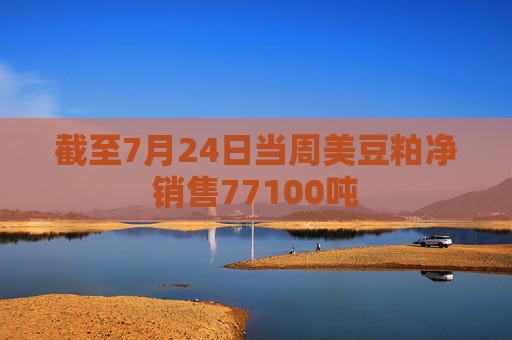 截至7月24日当周美豆粕净销售77100吨