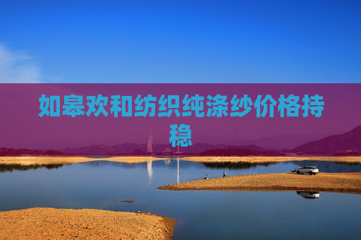 如皋欢和纺织纯涤纱价格持稳