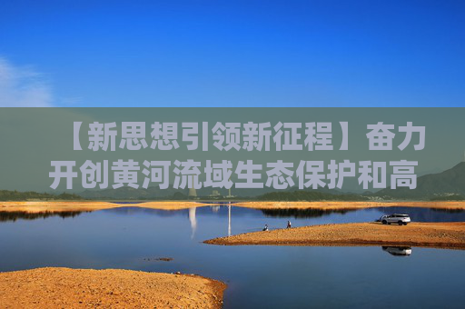 【新思想引领新征程】奋力开创黄河流域生态保护和高质量发展新局面