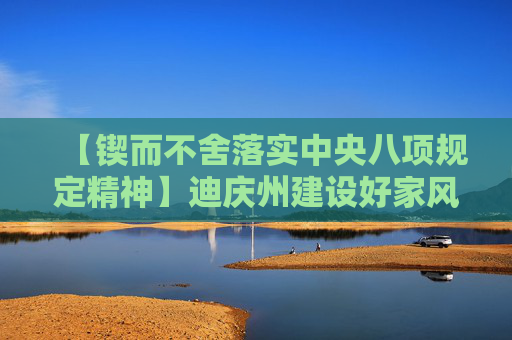 【锲而不舍落实中央八项规定精神】迪庆州建设好家风助推学习教育走深走实