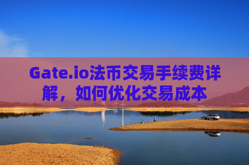 Gate.io法币交易手续费详解，如何优化交易成本
