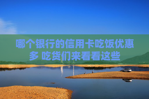 哪个银行的信用卡吃饭优惠多 吃货们来看看这些