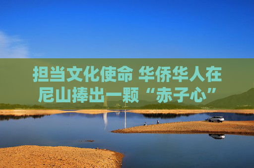 担当文化使命 华侨华人在尼山捧出一颗“赤子心”