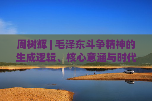 周树辉 | 毛泽东斗争精神的生成逻辑、核心意涵与时代启示