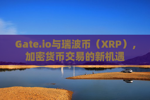 Gate.io与瑞波币（XRP），加密货币交易的新机遇