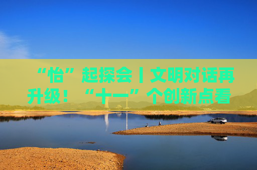 “怡”起探会丨文明对话再升级！“十一”个创新点看尼山论坛新图景