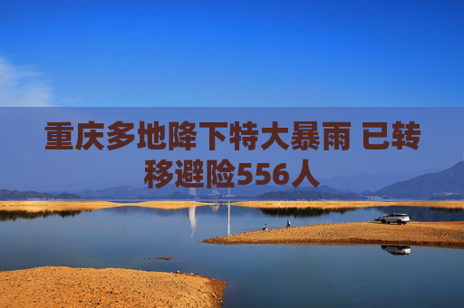 重庆多地降下特大暴雨 已转移避险556人