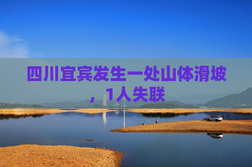 四川宜宾发生一处山体滑坡，1人失联