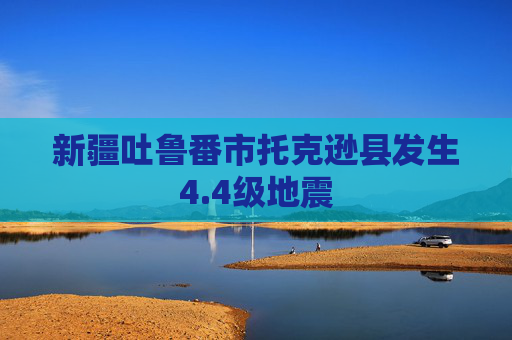 新疆吐鲁番市托克逊县发生4.4级地震