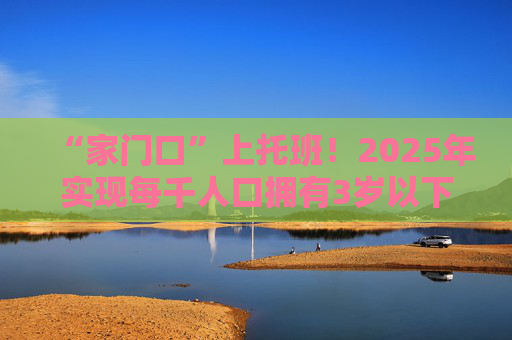 “家门口”上托班！2025年实现每千人口拥有3岁以下婴幼儿托位数4.5个