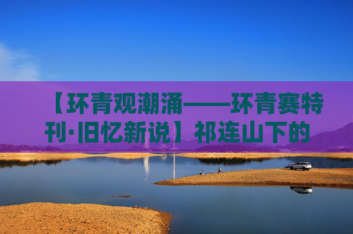 【环青观潮涌——环青赛特刊·旧忆新说】祁连山下的盛夏约定