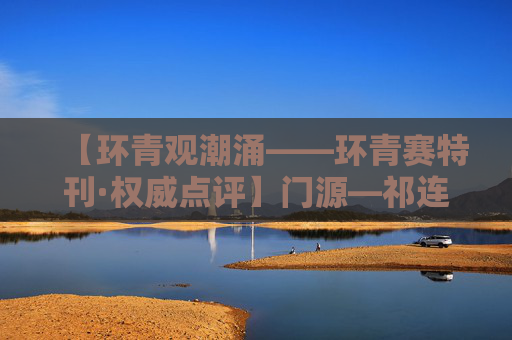 【环青观潮涌——环青赛特刊·权威点评】门源—祁连：集团冲刺 再下一城