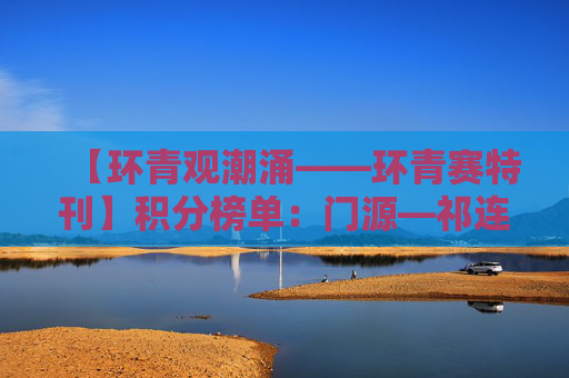 【环青观潮涌——环青赛特刊】积分榜单：门源—祁连