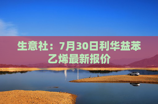 生意社：7月30日利华益苯乙烯最新报价