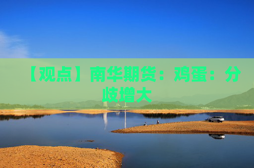 【观点】南华期货：鸡蛋：分歧增大