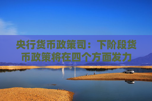 央行货币政策司：下阶段货币政策将在四个方面发力