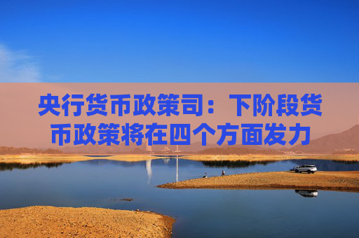 央行货币政策司：下阶段货币政策将在四个方面发力