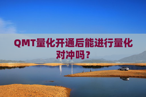 QMT量化开通后能进行量化对冲吗？