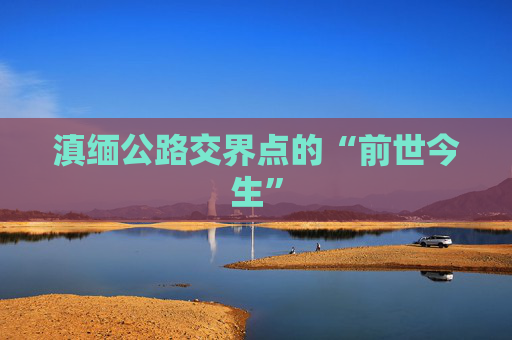滇缅公路交界点的“前世今生”