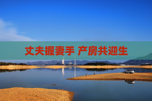 丈夫握妻手 产房共迎生