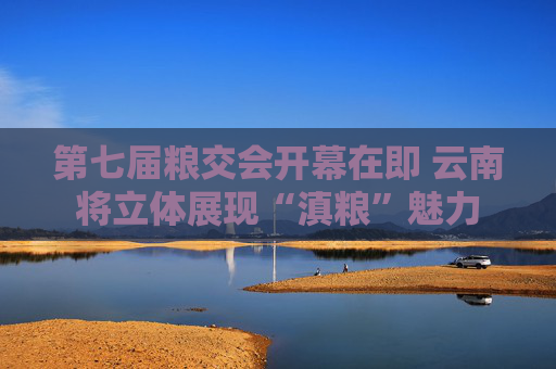 第七届粮交会开幕在即 云南将立体展现“滇粮”魅力