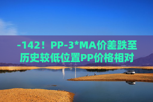 -142！PP-3*MA价差跌至历史较低位置PP价格相对甲醇被低估