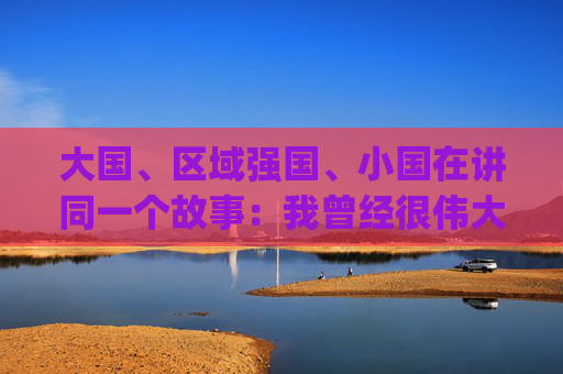 大国、区域强国、小国在讲同一个故事：我曾经很伟大|讲堂视频