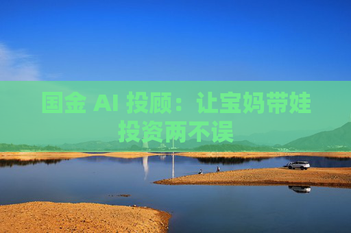 国金 AI 投顾：让宝妈带娃投资两不误