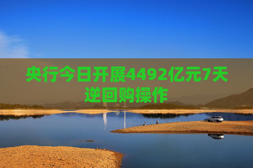 央行今日开展4492亿元7天逆回购操作