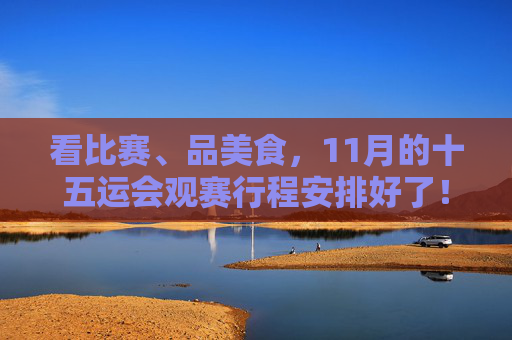 看比赛、品美食，11月的十五运会观赛行程安排好了！