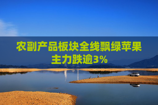 农副产品板块全线飘绿苹果主力跌逾3%