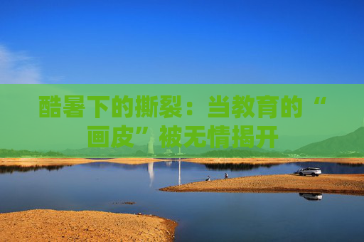 酷暑下的撕裂：当教育的“画皮”被无情揭开