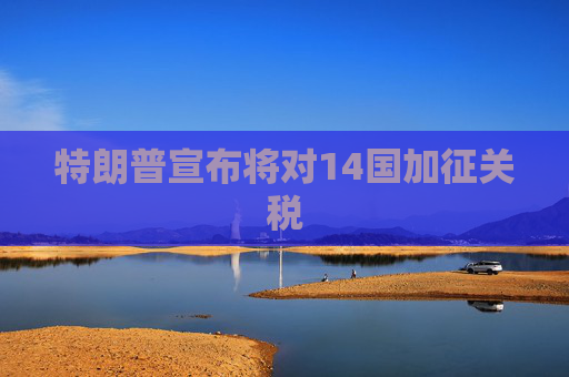 特朗普宣布将对14国加征关税