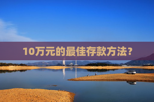 10万元的最佳存款方法？