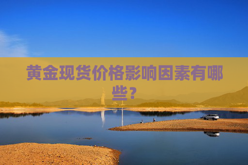 黄金现货价格影响因素有哪些？