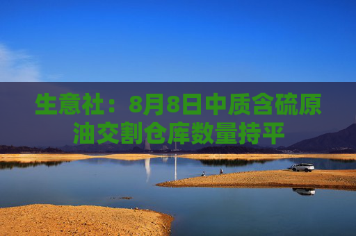 生意社：8月8日中质含硫原油交割仓库数量持平