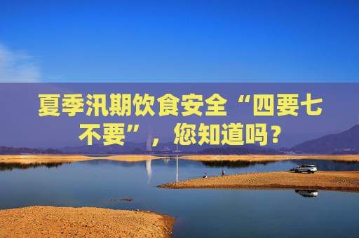 夏季汛期饮食安全“四要七不要”，您知道吗？