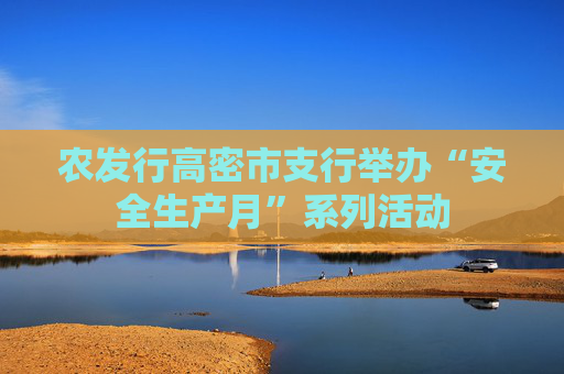 农发行高密市支行举办“安全生产月”系列活动