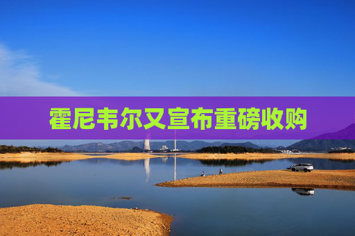 霍尼韦尔又宣布重磅收购