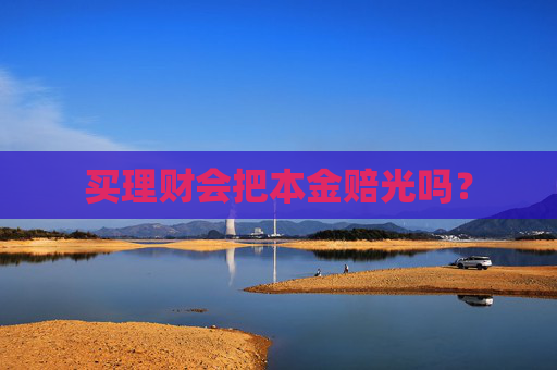 买理财会把本金赔光吗？
