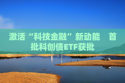 激活“科技金融”新动能　首批科创债ETF获批