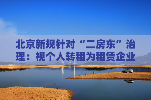 北京新规针对“二房东”治理：视个人转租为租赁企业