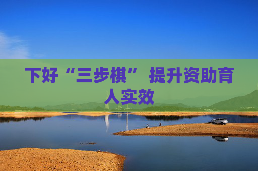 下好“三步棋” 提升资助育人实效