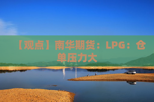 【观点】南华期货：LPG：仓单压力大