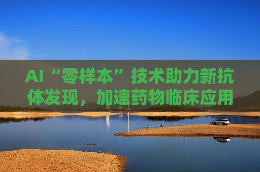 AI“零样本”技术助力新抗体发现，加速药物临床应用