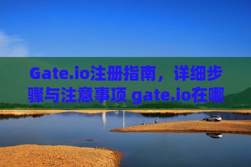 Gate.io注册指南，详细步骤与注意事项 gate.io在哪注册