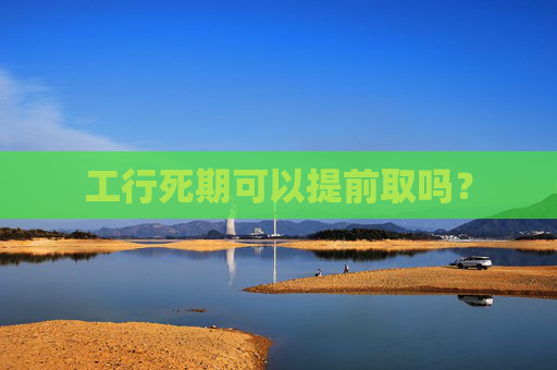 工行死期可以提前取吗？