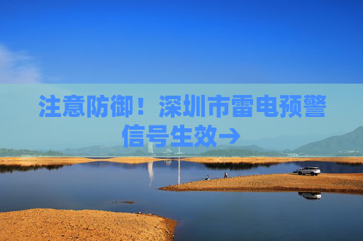 注意防御！深圳市雷电预警信号生效→
